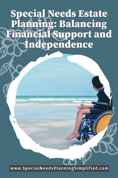 Special Needs Estate Planning: Balancing Financial Support and Independence