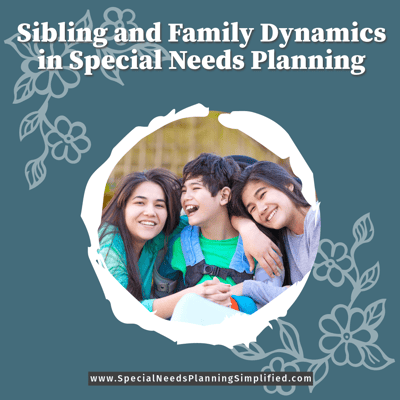 Sibling and Family Dynamics in Special Needs Planning: Navigating Challenges and Considerations